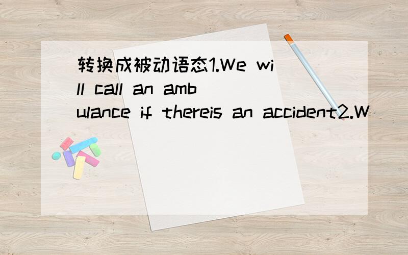 转换成被动语态1.We will call an ambulance if thereis an accident2.W