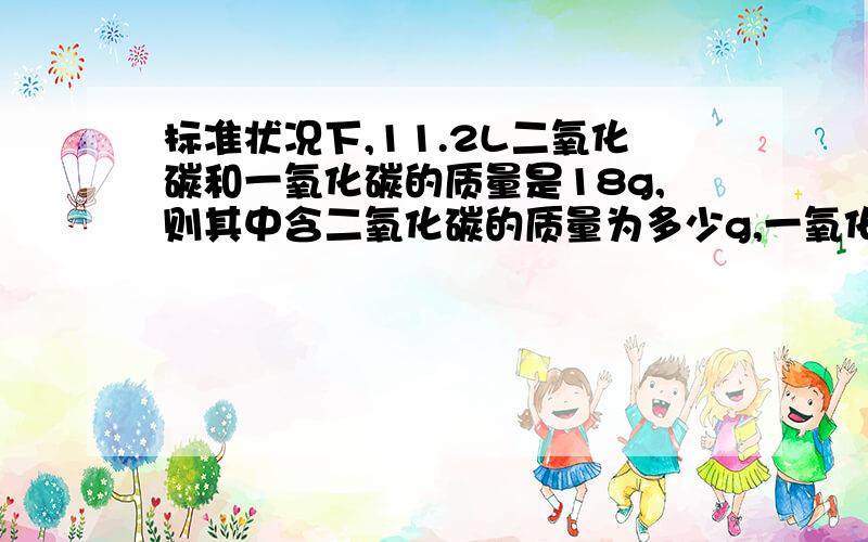标准状况下,11.2L二氧化碳和一氧化碳的质量是18g,则其中含二氧化碳的质量为多少g,一氧化碳的体积为?