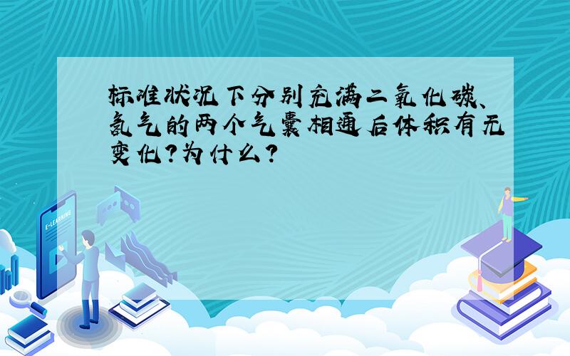 标准状况下分别充满二氧化碳、氢气的两个气囊相通后体积有无变化?为什么?