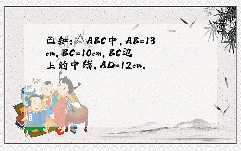 已知：△ABC中,AB＝13cm,BC＝10cm,BC边上的中线,AD＝12cm,