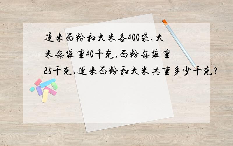 运来面粉和大米各400袋,大米每袋重40千克,面粉每袋重25千克,运来面粉和大米共重多少千克?