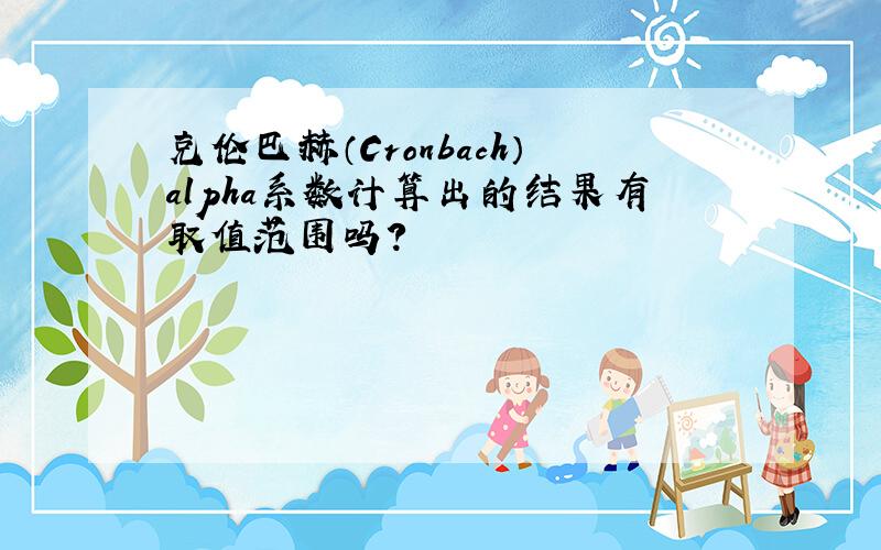 克伦巴赫（Cronbach）alpha系数计算出的结果有取值范围吗?