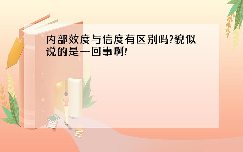 内部效度与信度有区别吗?貌似说的是一回事啊!