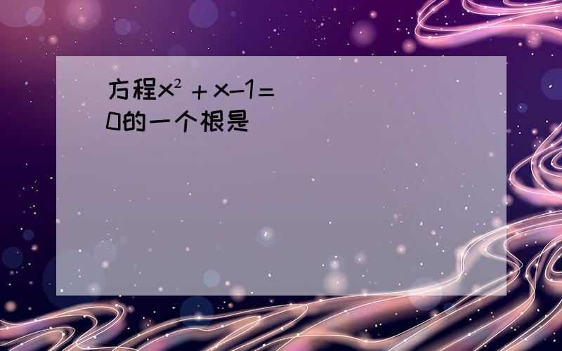 方程x²＋x-1＝0的一个根是