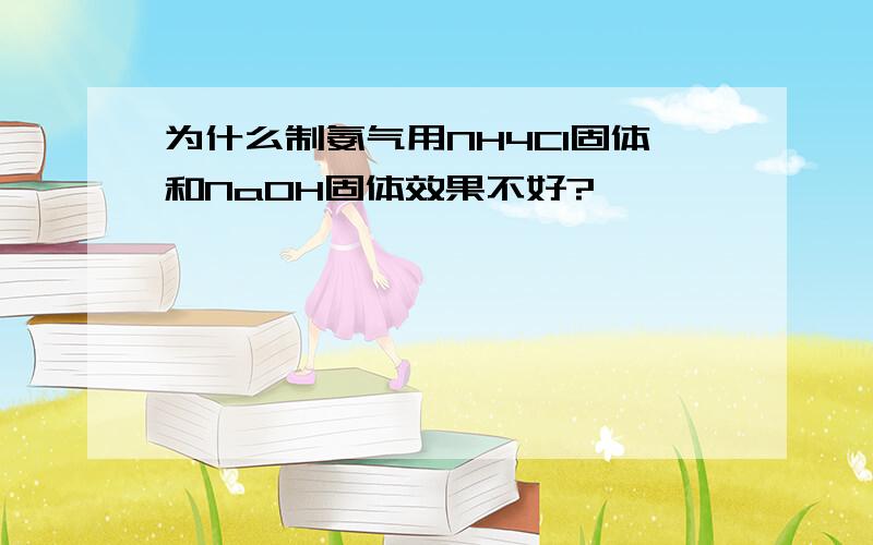 为什么制氨气用NH4Cl固体和NaOH固体效果不好?