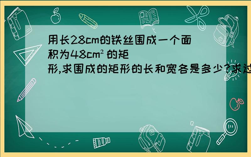 用长28cm的铁丝围成一个面积为48cm²的矩形,求围成的矩形的长和宽各是多少?求过程