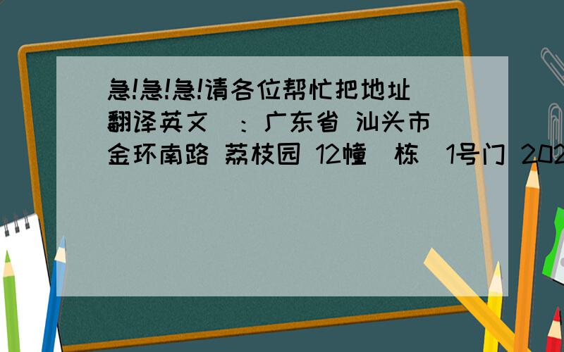 急!急!急!请各位帮忙把地址翻译英文．：广东省 汕头市 金环南路 荔枝园 12幢（栋）1号门 202房