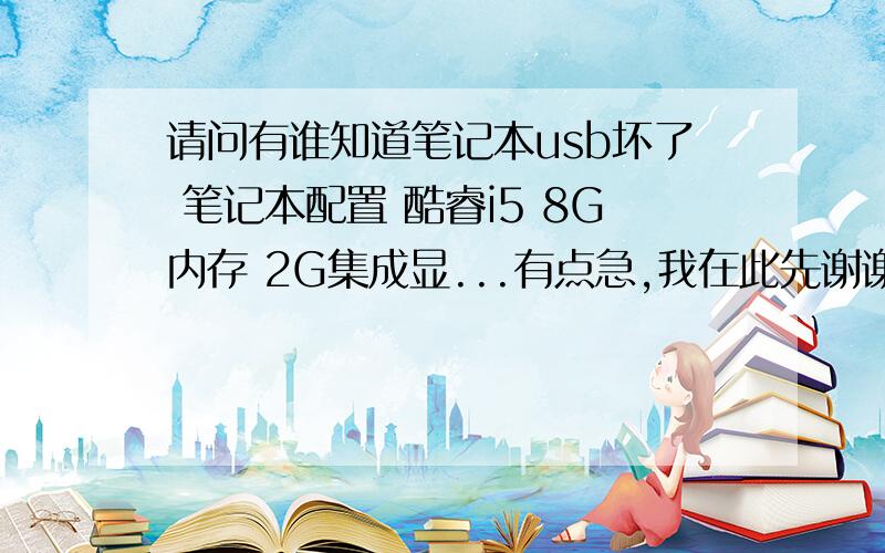 请问有谁知道笔记本usb坏了 笔记本配置 酷睿i5 8G内存 2G集成显...有点急,我在此先谢谢各位了6j