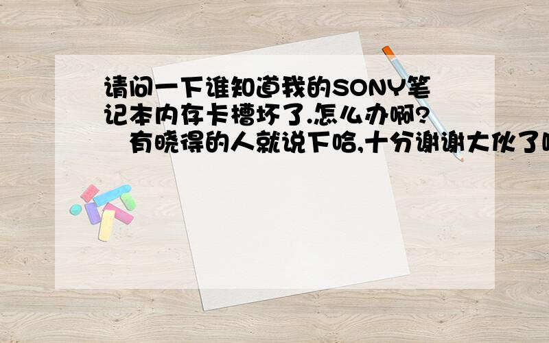 请问一下谁知道我的SONY笔记本内存卡槽坏了.怎么办啊?　有晓得的人就说下哈,十分谢谢大伙了嘘2