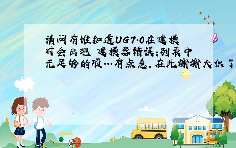 请问有谁知道UG7.0在建模时会出现 建模器错误;列表中无足够的项...有点急,在此谢谢大伙了6L