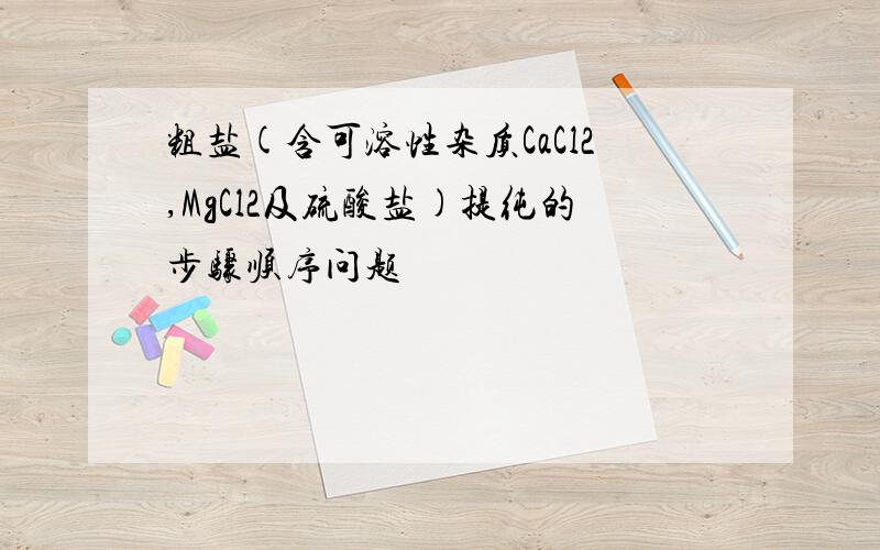 粗盐(含可溶性杂质CaCl2,MgCl2及硫酸盐)提纯的步骤顺序问题