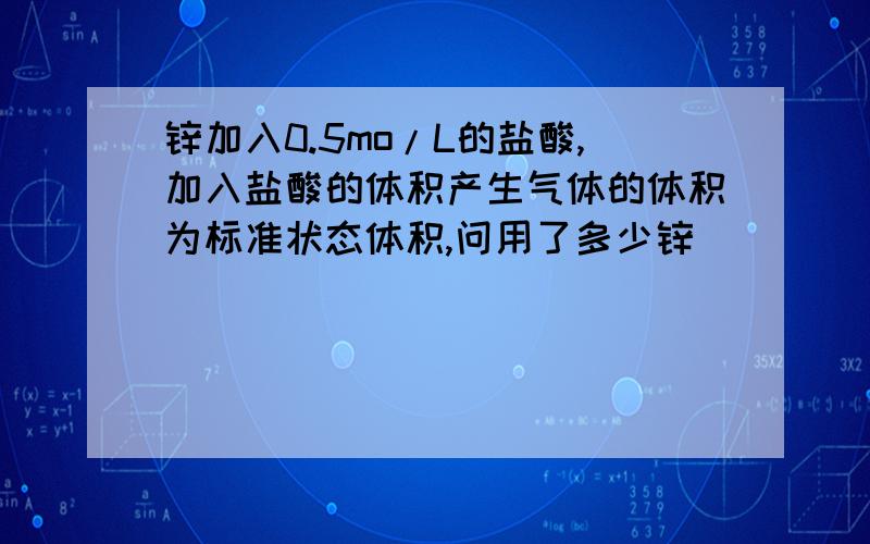 锌加入0.5mo/L的盐酸,加入盐酸的体积产生气体的体积为标准状态体积,问用了多少锌