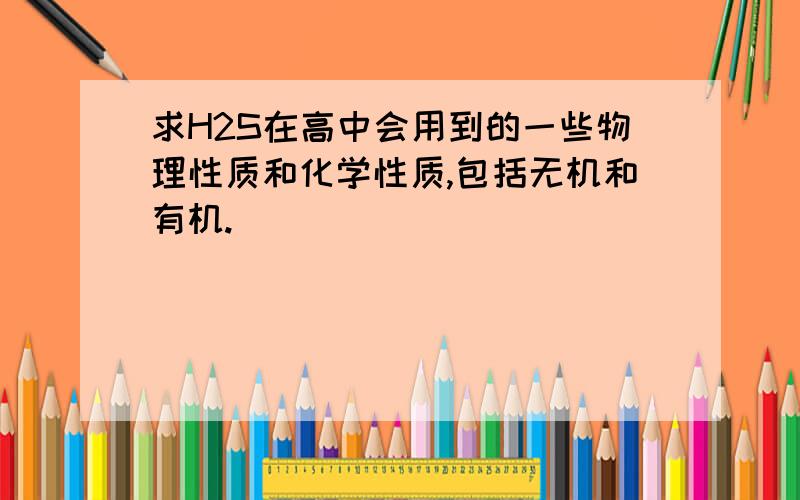 求H2S在高中会用到的一些物理性质和化学性质,包括无机和有机.