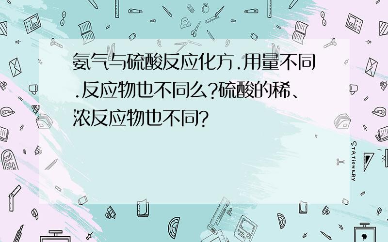 氨气与硫酸反应化方.用量不同.反应物也不同么?硫酸的稀、浓反应物也不同?