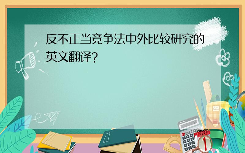 反不正当竞争法中外比较研究的英文翻译?