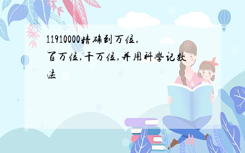 11910000精确到万位,百万位,千万位,并用科学记数法