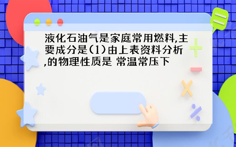 液化石油气是家庭常用燃料,主要成分是(1)由上表资料分析,的物理性质是 常温常压下