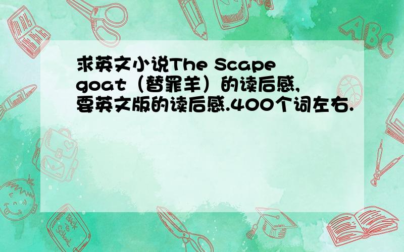 求英文小说The Scapegoat（替罪羊）的读后感,要英文版的读后感.400个词左右.