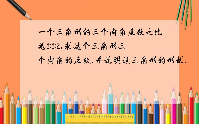 一个三角形的三个内角度数之比为1:1:2,求这个三角形三个内角的度数,并说明该三角形的形状.