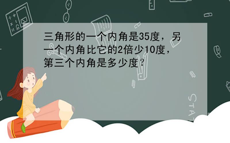 三角形的一个内角是35度，另一个内角比它的2倍少10度，第三个内角是多少度？