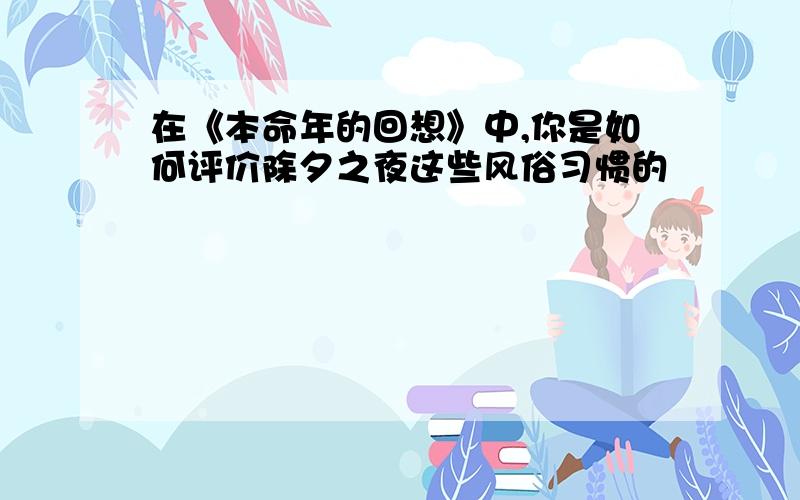 在《本命年的回想》中,你是如何评价除夕之夜这些风俗习惯的