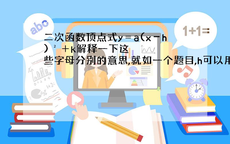 二次函数顶点式y＝a(x－h)²＋k解释一下这些字母分别的意思,就如一个题目,h可以用什么代替.