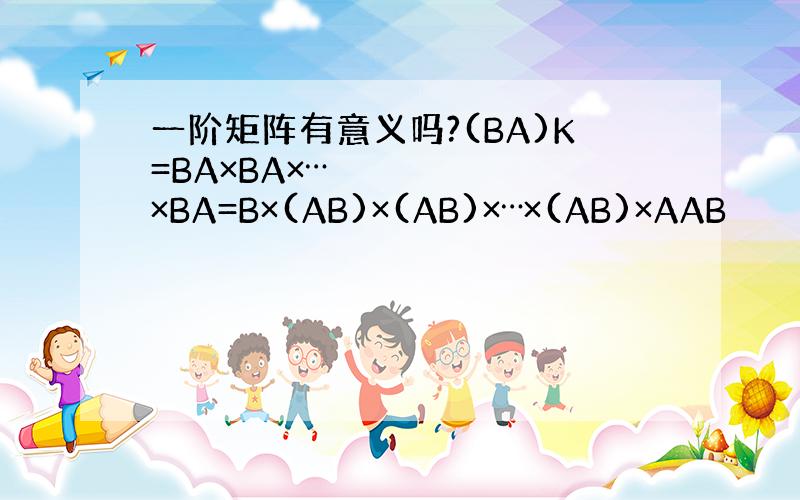 一阶矩阵有意义吗?(BA)K=BA×BA×⋯×BA=B×(AB)×(AB)×⋯×(AB)×AAB