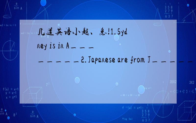 几道英语小题、急!1.Sydney is in A________2.Japanese are from J______