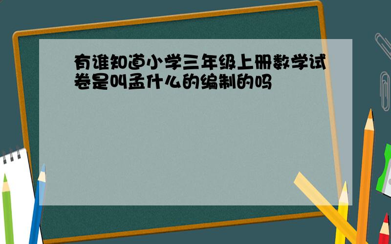 有谁知道小学三年级上册数学试卷是叫孟什么的编制的吗