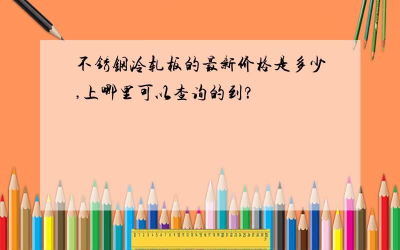 不锈钢冷轧板的最新价格是多少,上哪里可以查询的到?