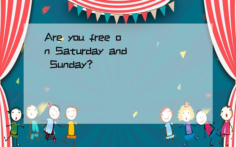 Are you free on Saturday and Sunday?