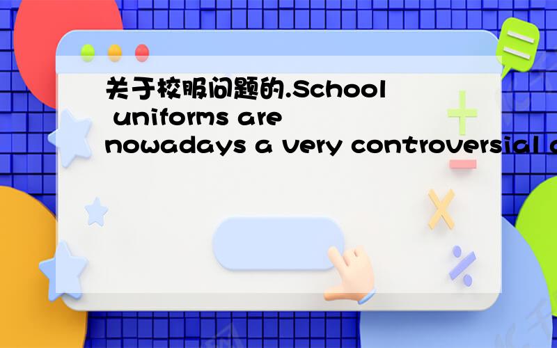 关于校服问题的.School uniforms are nowadays a very controversial an