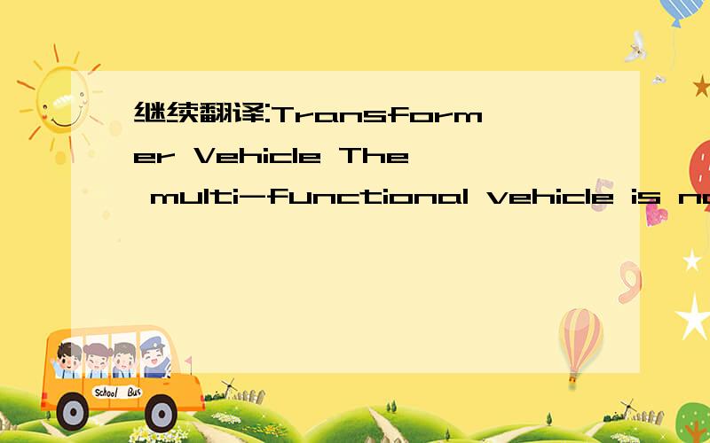 继续翻译:Transformer Vehicle The multi-functional vehicle is nam