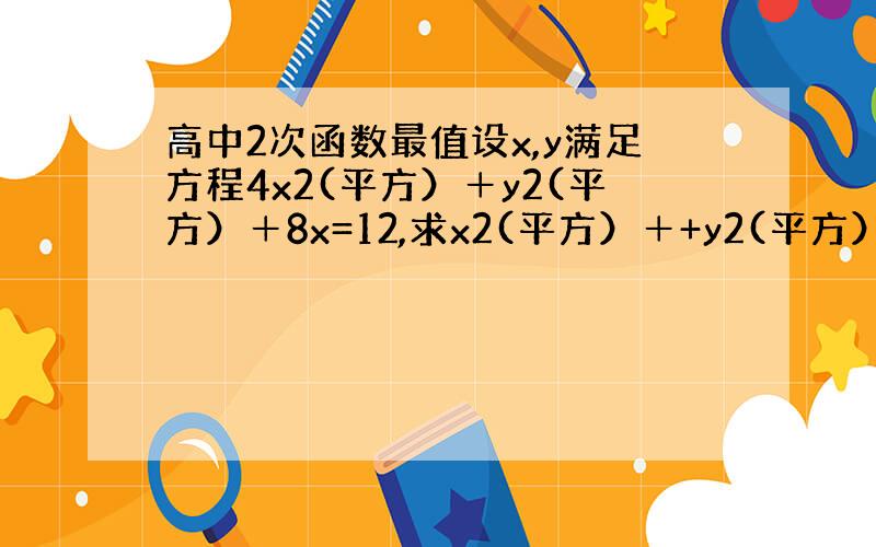 高中2次函数最值设x,y满足方程4x2(平方）＋y2(平方）＋8x=12,求x2(平方）＋+y2(平方）的最值．