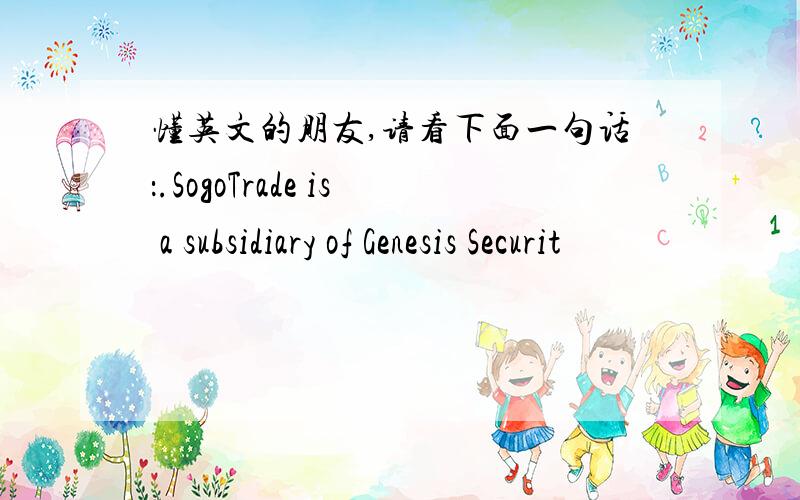 懂英文的朋友,请看下面一句话：.SogoTrade is a subsidiary of Genesis Securit