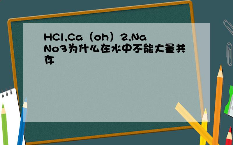 HCl,Ca（oh）2,NaNo3为什么在水中不能大量共存