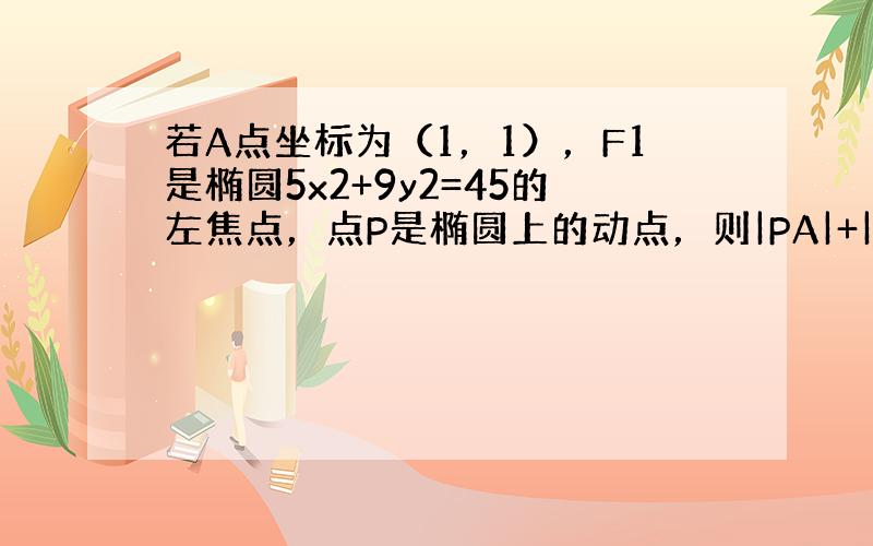 若A点坐标为（1，1），F1是椭圆5x2+9y2=45的左焦点，点P是椭圆上的动点，则|PA|+|PF1|的最小值为（