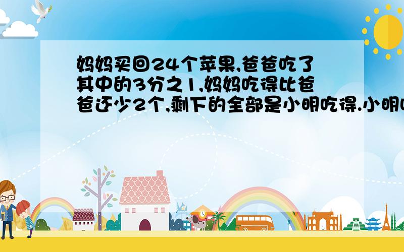 妈妈买回24个苹果,爸爸吃了其中的3分之1,妈妈吃得比爸爸还少2个,剩下的全部是小明吃得.小明吃了多少个