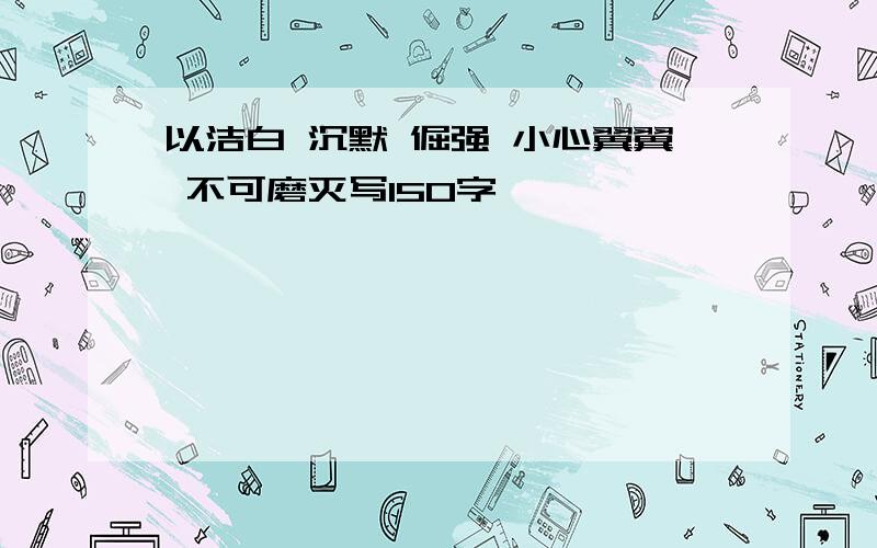 以洁白 沉默 倔强 小心翼翼 不可磨灭写150字