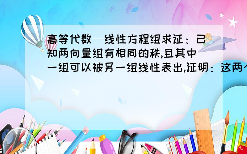 高等代数—线性方程组求证：已知两向量组有相同的秩,且其中一组可以被另一组线性表出,证明：这两个向量组等价.