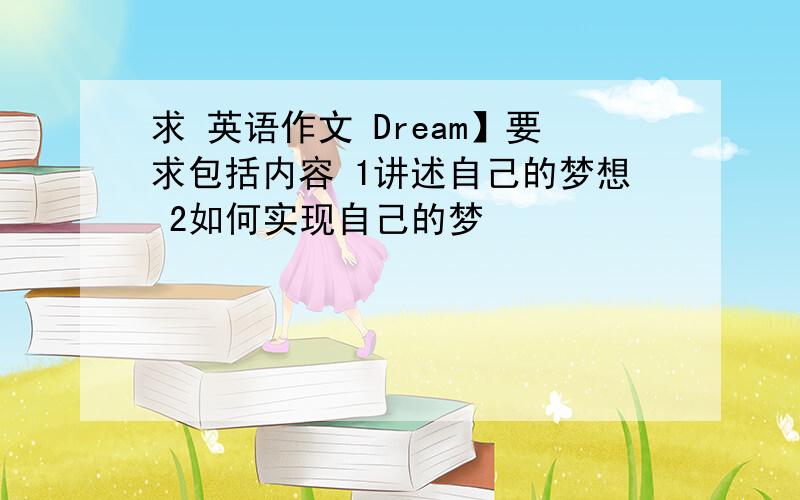 求 英语作文 Dream】要求包括内容 1讲述自己的梦想 2如何实现自己的梦