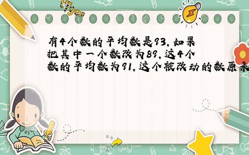 有4个数的平均数是93,如果把其中一个数改为89,这4个数的平均数为91,这个被改动的数原来是多少?