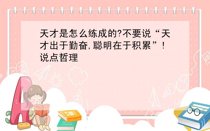 天才是怎么练成的?不要说“天才出于勤奋,聪明在于积累”!说点哲理