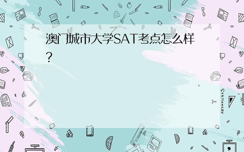 澳门城市大学SAT考点怎么样?