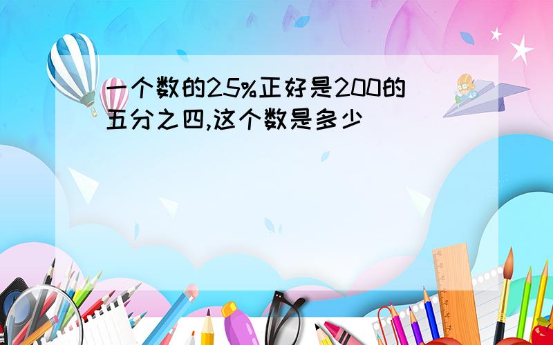 一个数的25%正好是200的五分之四,这个数是多少