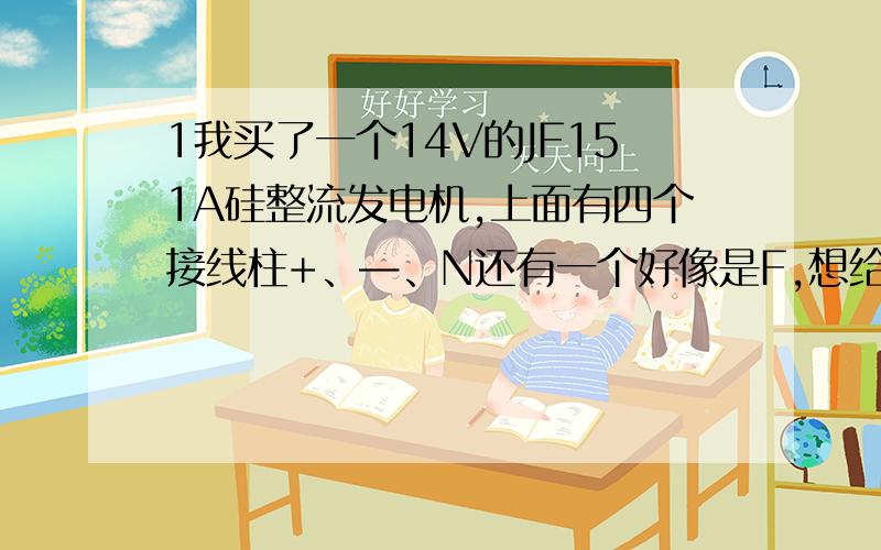 1我买了一个14V的JF151A硅整流发电机,上面有四个接线柱+、—、N还有一个好像是F,想给一个不知道怎么接线