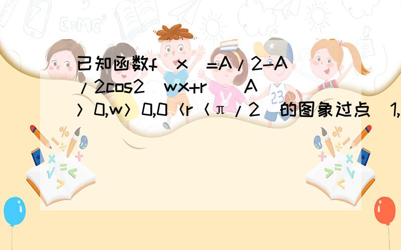 已知函数f（x）=A/2-A/2cos2（wx+r）（A＞0,w＞0,0＜r＜π/2）的图象过点（1,2）相邻两条对称轴