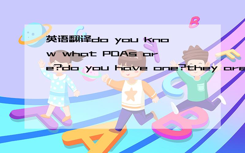 英语翻译do you know what PDAs are?do you have one?they are vert