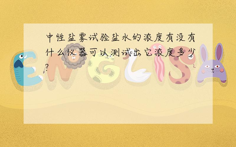 中性盐雾试验盐水的浓度有没有什么仪器可以测试出它浓度多少?