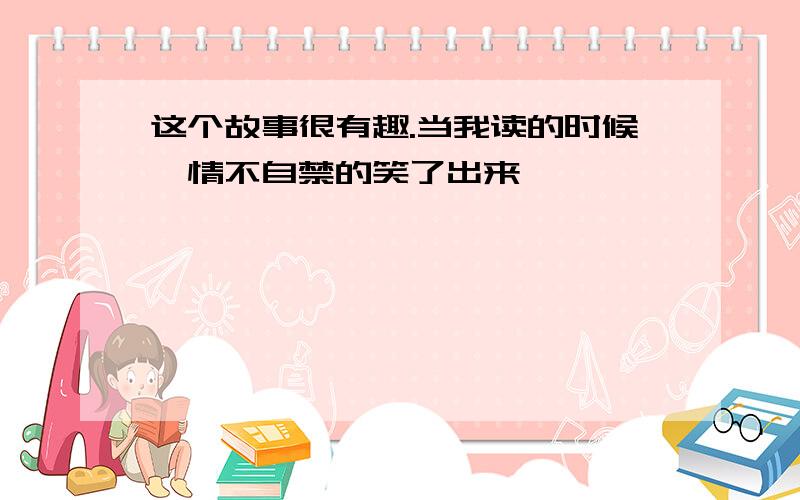 这个故事很有趣.当我读的时候,情不自禁的笑了出来